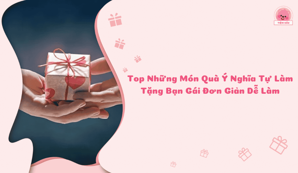 Top Những Món Quà Ý Nghĩa Tự Làm Tặng Bạn Gái Đơn Giản Dễ Làm